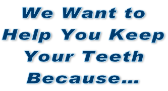 We Want to Help You Keep Your Teeth Because…
